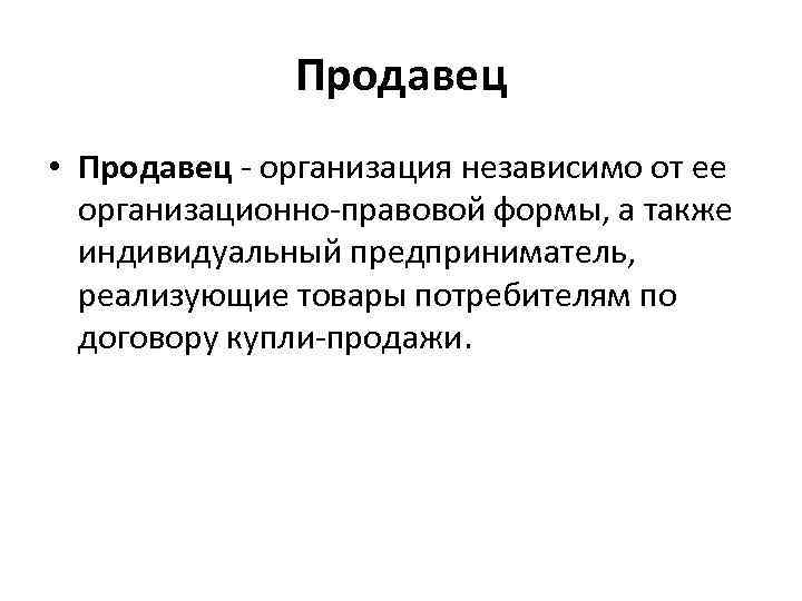 Продавец • Продавец - организация независимо от ее организационно-правовой формы, а также индивидуальный предприниматель,