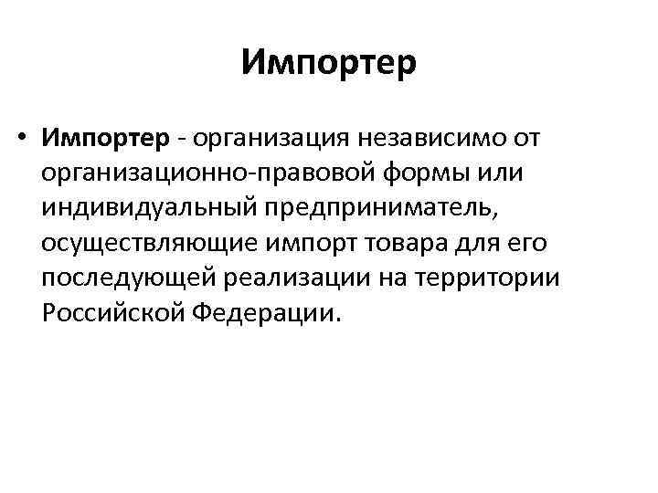 Импортер • Импортер - организация независимо от организационно-правовой формы или индивидуальный предприниматель, осуществляющие импорт