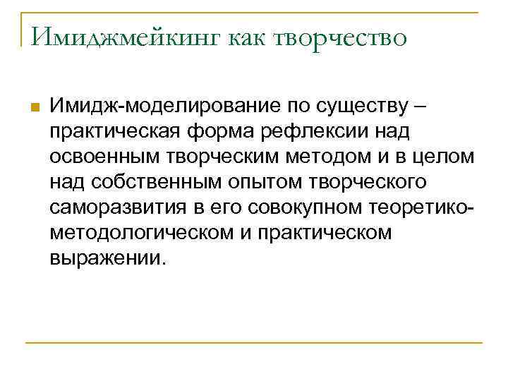 Имиджмейкинг как творчество n Имидж-моделирование по существу – практическая форма рефлексии над освоенным творческим