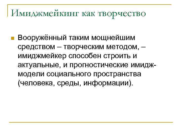 Имиджмейкинг как творчество n Вооружённый таким мощнейшим средством – творческим методом, – имиджмейкер способен