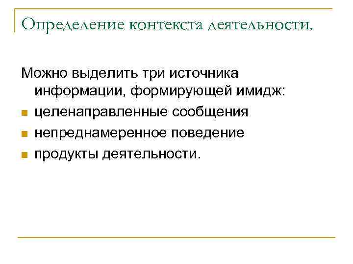 Определение контекста деятельности. Можно выделить три источника информации, формирующей имидж: n целенаправленные сообщения n