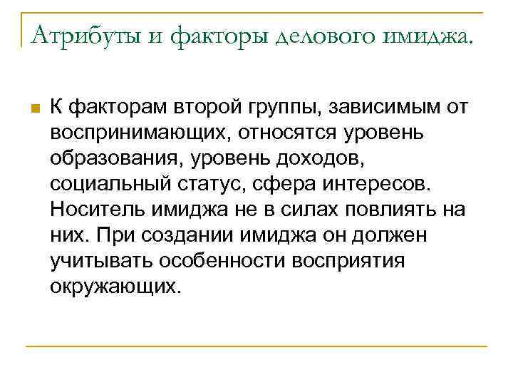 Атрибуты и факторы делового имиджа. n К факторам второй группы, зависимым от воспринимающих, относятся