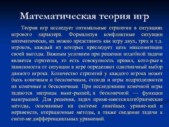 Математическая теория игр Теория игр исследует оптимальные стратегии в ситуациях игрового характера. Формализуя конфликтные