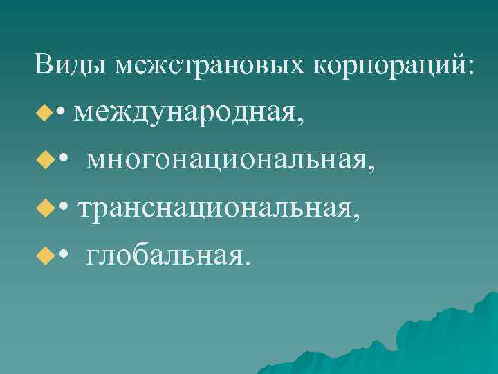 Виды межстрановых корпораций: u • международная, u • многонациональная, u • транснациональная, u •