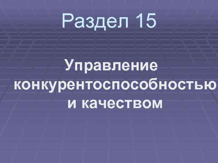 Раздел 15 Управление конкурентоспособностью и качеством 