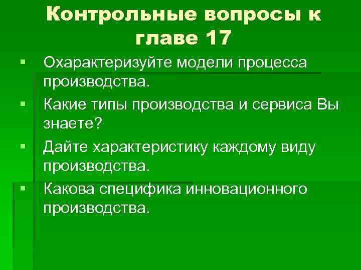 Контрольные вопросы к главе 17 § Охарактеризуйте модели процесса производства. § Какие типы производства