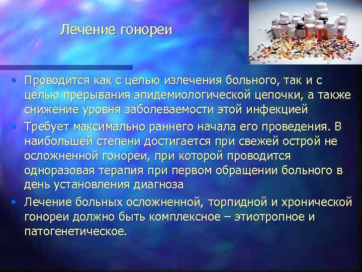 Лечение гонореи • Проводится как с целью излечения больного, так и с целью прерывания