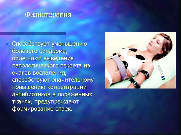 Физиотерапия • Способствует уменьшению болевого синдрома, облегчают выведение патологического секрета из очагов воспаления, способствуют
