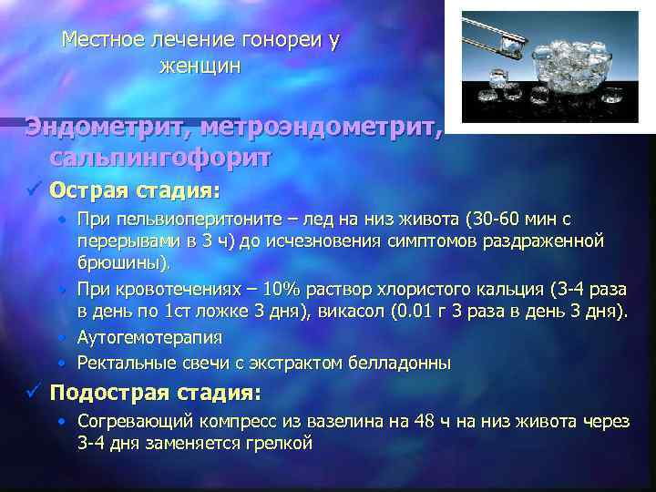 Местное лечение гонореи у женщин Эндометрит, метроэндометрит, сальпингофорит ü Острая стадия: • При пельвиоперитоните