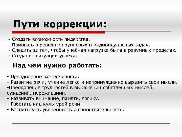 Пути коррекции: - Создать возможность лидерства. Помогать в решении групповых и индивидуальных задач. Следить
