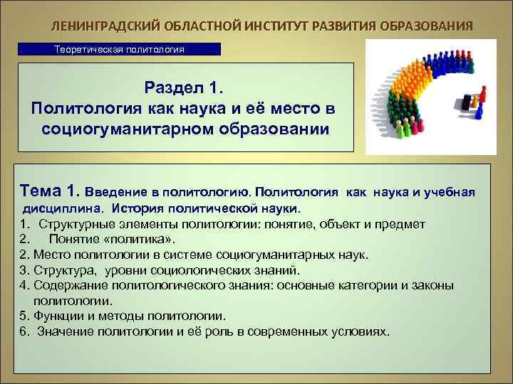 ЛЕНИНГРАДСКИЙ ОБЛАСТНОЙ ИНСТИТУТ РАЗВИТИЯ ОБРАЗОВАНИЯ Теоретическая политология Раздел 1. Политология как наука и её