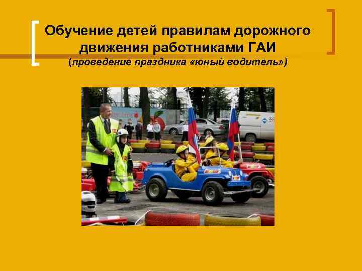 Обучение детей правилам дорожного движения работниками ГАИ (проведение праздника «юный водитель» ) 