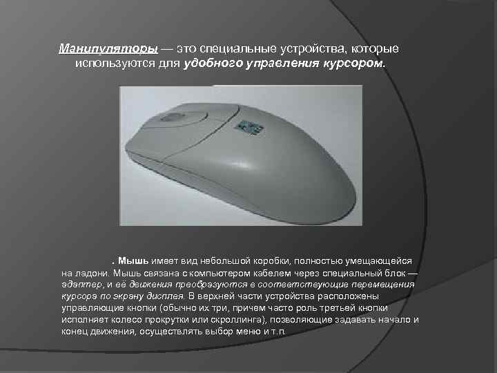 Манипуляторы — это специальные устройства, которые используются для удобного управления курсором. . Мышь имеет