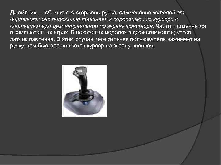 Джойстик — обычно это стержень-ручка, отклонение которой от вертикального положения приводит к передвижению курсора