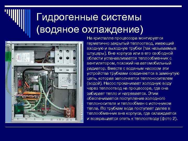 Гидрогенные системы (водяное охлаждение) На кристалле процессора монтируется герметично закрытый теплоотвод, имеющий входную и