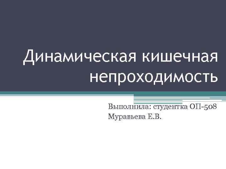 Динамическая кишечная непроходимость Выполнила: студентка ОП-508 Муравьева Е. В. 