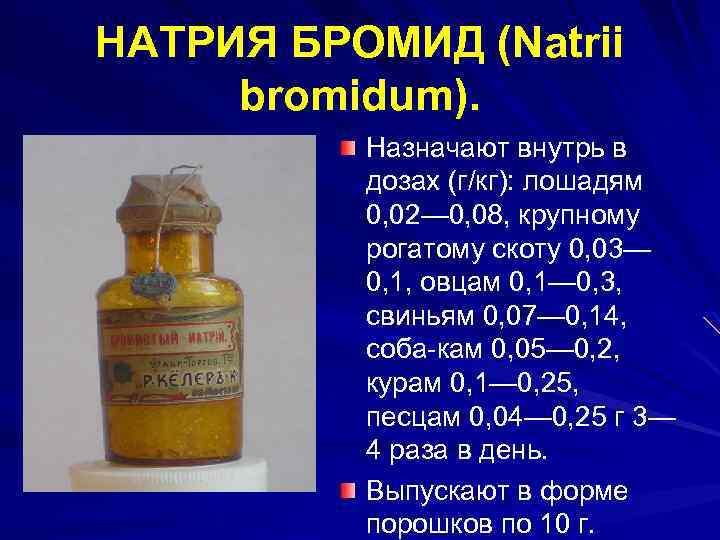 НАТРИЯ БРОМИД (Natrii bromidum). Назначают внутрь в дозах (г/кг): лошадям 0, 02— 0, 08,