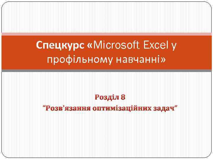 Спецкурс «Microsoft Excel у профільному навчанні» Розділ 8 “Розв'язання оптимізаційних задач” 