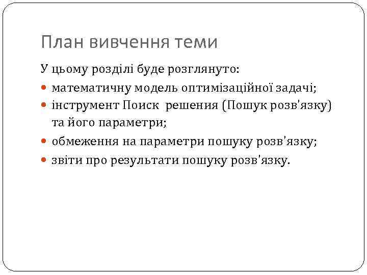 План вивчення теми У цьому розділі буде розглянуто: математичну модель оптимізаційної задачі; інструмент Поиск
