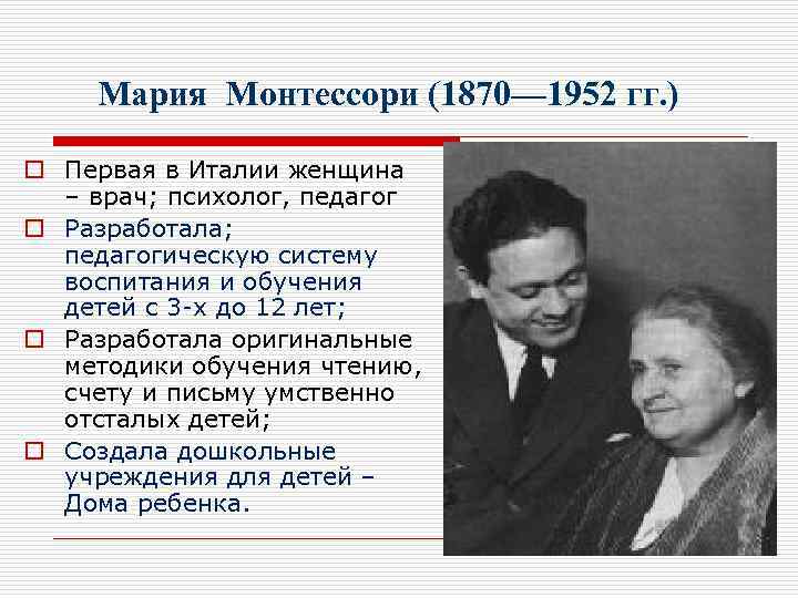 Мария Монтессори (1870— 1952 гг. ) o Первая в Италии женщина – врач; психолог,