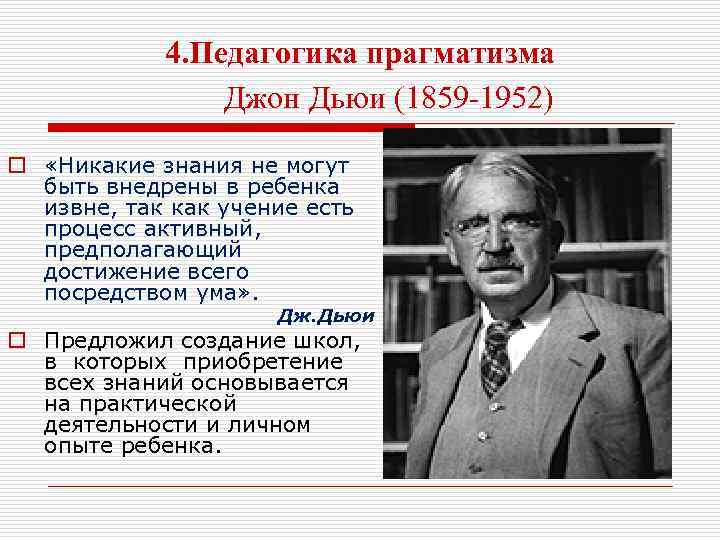 4. Педагогика прагматизма Джон Дьюи (1859 -1952) o «Никакие знания не могут быть внедрены