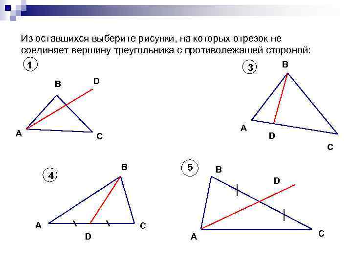 Из оставшихся выберите рисунки, на которых отрезок не соединяет вершину треугольника с противолежащей стороной: