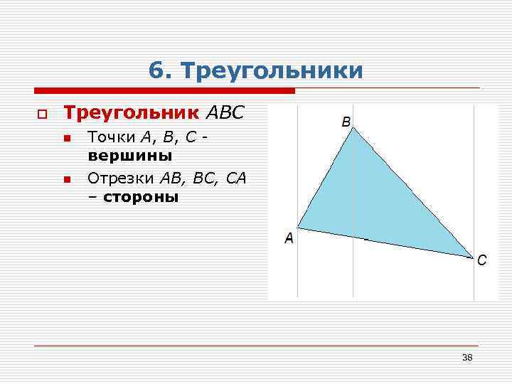 6. Треугольники o Треугольник АВС n n Точки А, В, С вершины Отрезки АВ,