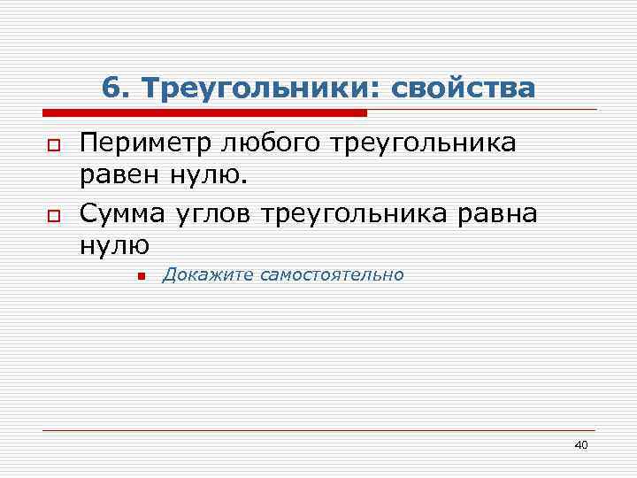 6. Треугольники: свойства o o Периметр любого треугольника равен нулю. Сумма углов треугольника равна