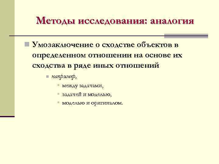 Методы исследования: аналогия n Умозаключение о сходстве объектов в определенном отношении на основе их