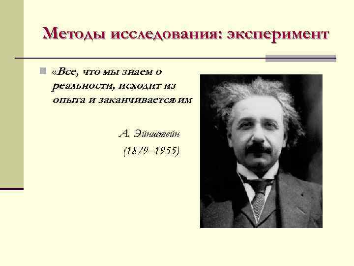 Методы исследования: эксперимент n «Все, что мы знаем о реальности, исходит из опыта и