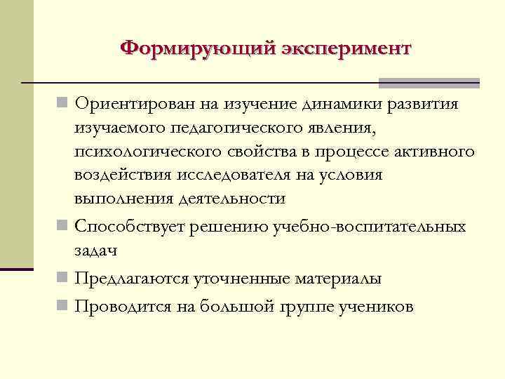 Формирующий эксперимент n Ориентирован на изучение динамики развития изучаемого педагогического явления, психологического свойства в
