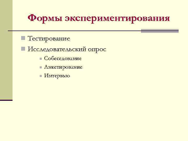 Формы экспериментирования n Тестирование n Исследовательский опрос n n n Собеседование Анкетирование Интервью 