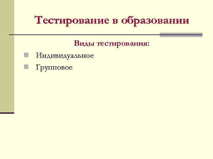 Тестирование в образовании Виды тестирования: n Индивидуальное n Групповое 
