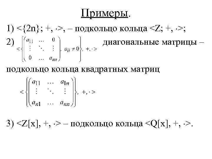 Примеры. 1) <{2 n}; +, >, – подкольцо кольца <Z; +, >; 2) диагональные