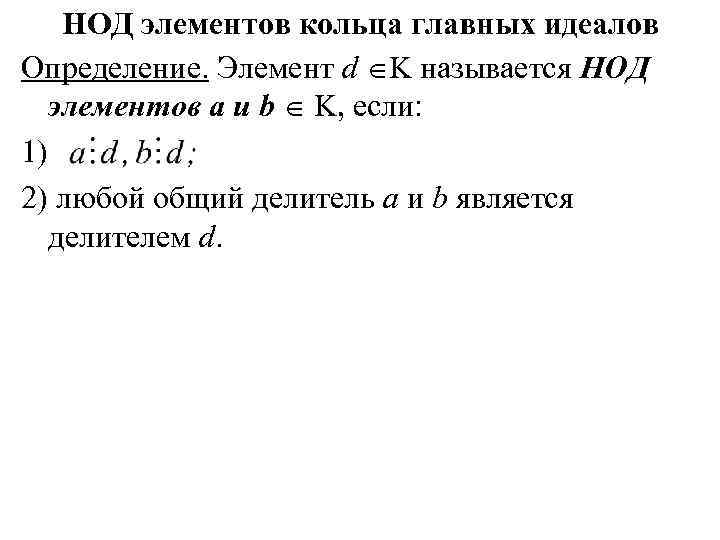 НОД элементов кольца главных идеалов Определение. Элемент d K называется НОД элементов а и