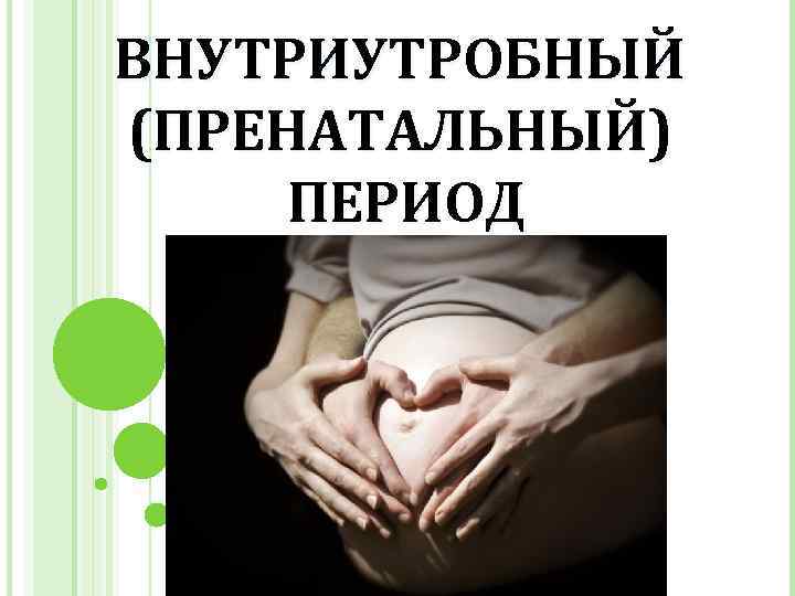 ВНУТРИУТРОБНЫЙ (ПРЕНАТАЛЬНЫЙ) ПЕРИОД 