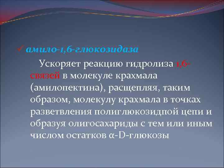 ü амило-1, 6 -глюкозидаза Ускоряет реакцию гидролиза 1, 6 связей в молекуле крахмала (амилопектина),