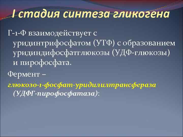 I стадия синтеза гликогена Г-1 -Ф взаимодействует с уридинтрифосфатом (УТФ) с образованием уридиндифосфатглюкозы (УДФ-глюкозы)