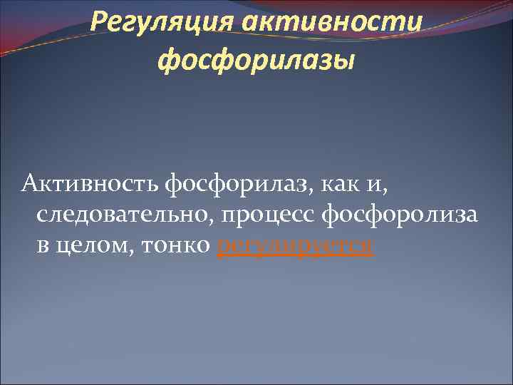 Регуляция активности фосфорилазы Активность фосфорилаз, как и, следовательно, процесс фосфоролиза в целом, тонко регулируется