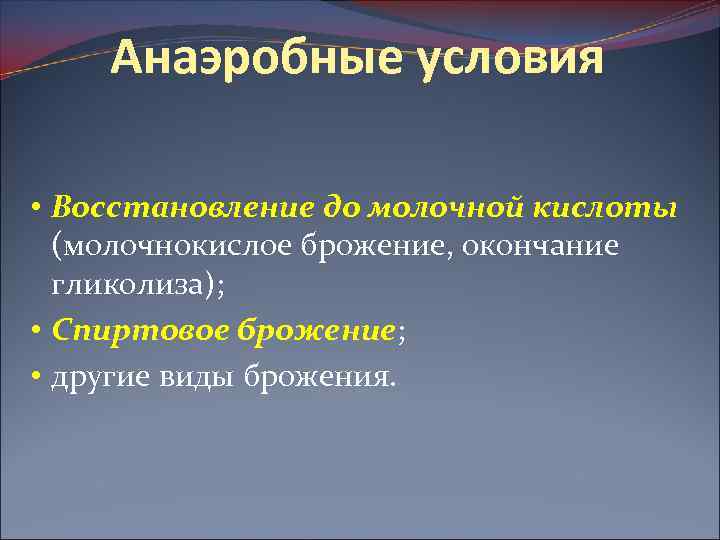 Анаэробные условия • Восстановление до молочной кислоты (молочнокислое брожение, окончание гликолиза); • Спиртовое брожение;