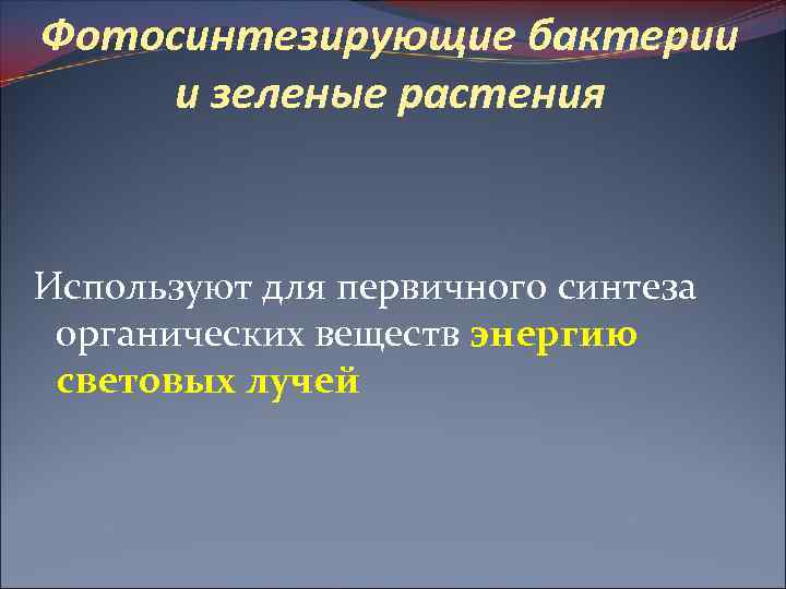 Фотосинтезирующие бактерии и зеленые растения Используют для первичного синтеза органических веществ энергию световых лучей
