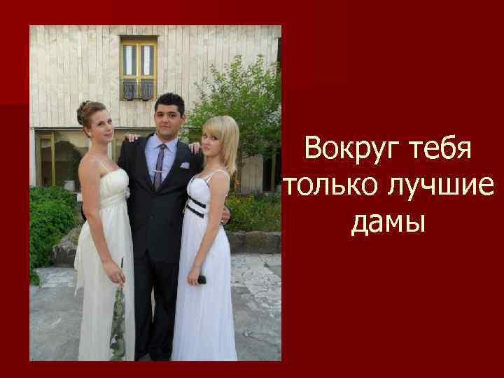 Вокруг тебя только лучшие дамы 