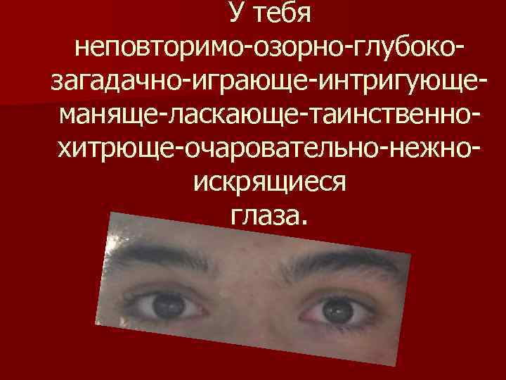 У тебя неповторимо-озорно-глубокозагадачно-играюще-интригующеманяще-ласкающе-таинственнохитрюще-очаровательно-нежноискрящиеся глаза. 