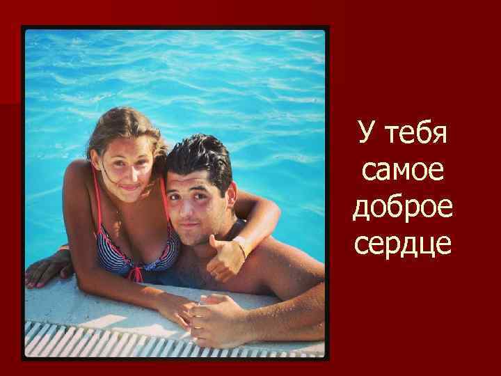 У тебя самое доброе сердце 