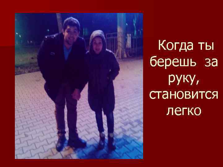  Когда ты берешь за руку, становится легко 