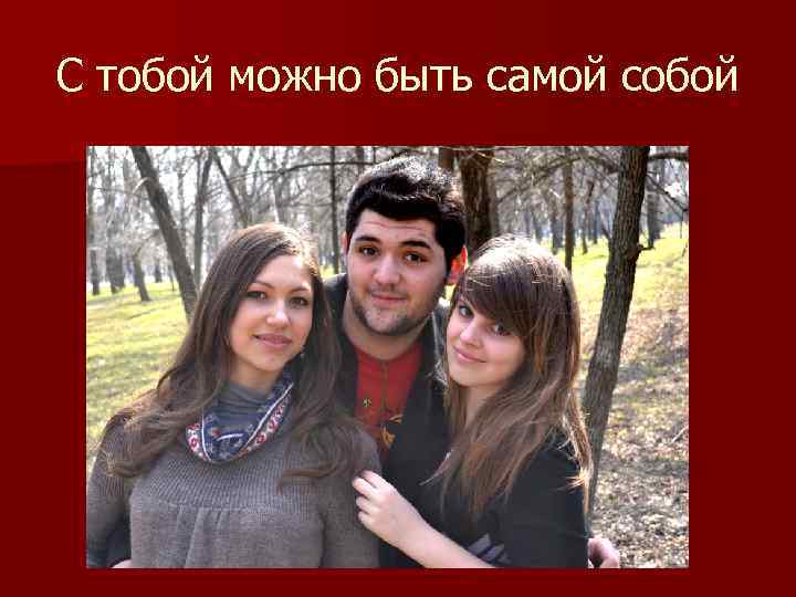 С тобой можно быть самой собой 