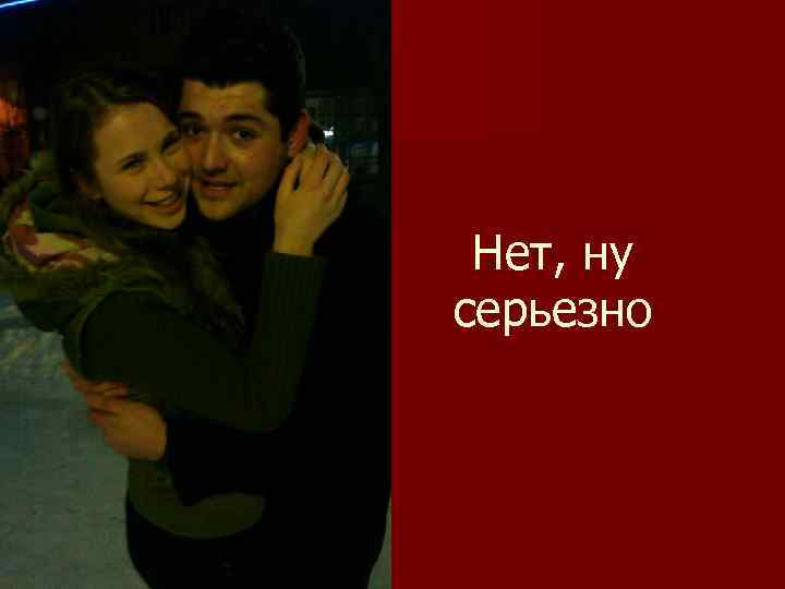 Нет, ну серьезно 