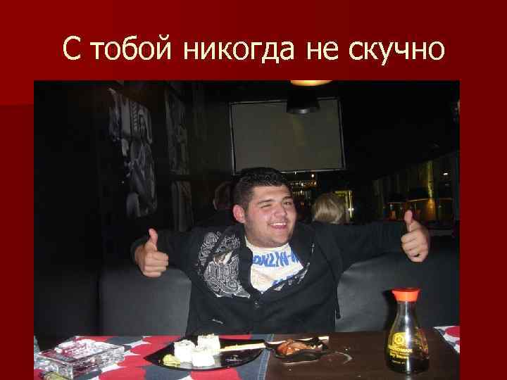 С тобой никогда не скучно 