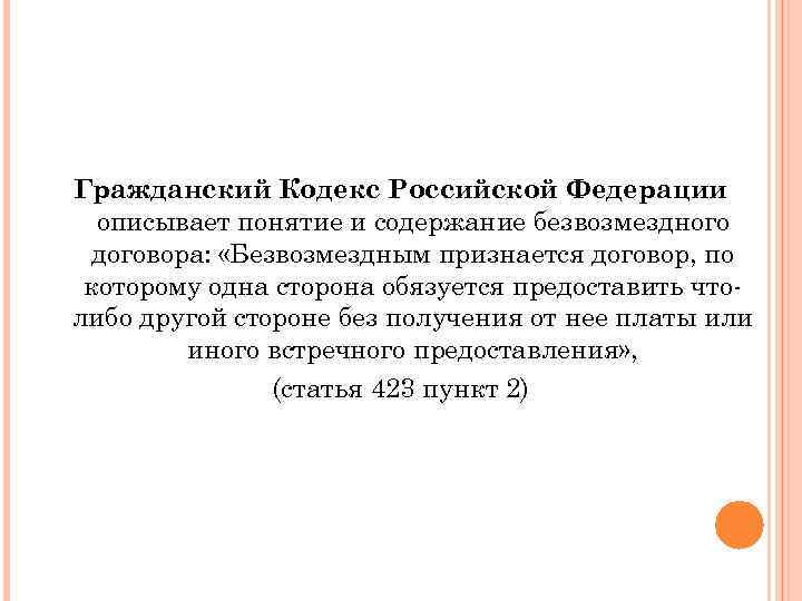 Гражданский Кодекс Российской Федерации описывает понятие и содержание безвозмездного договора: «Безвозмездным признается договор, по