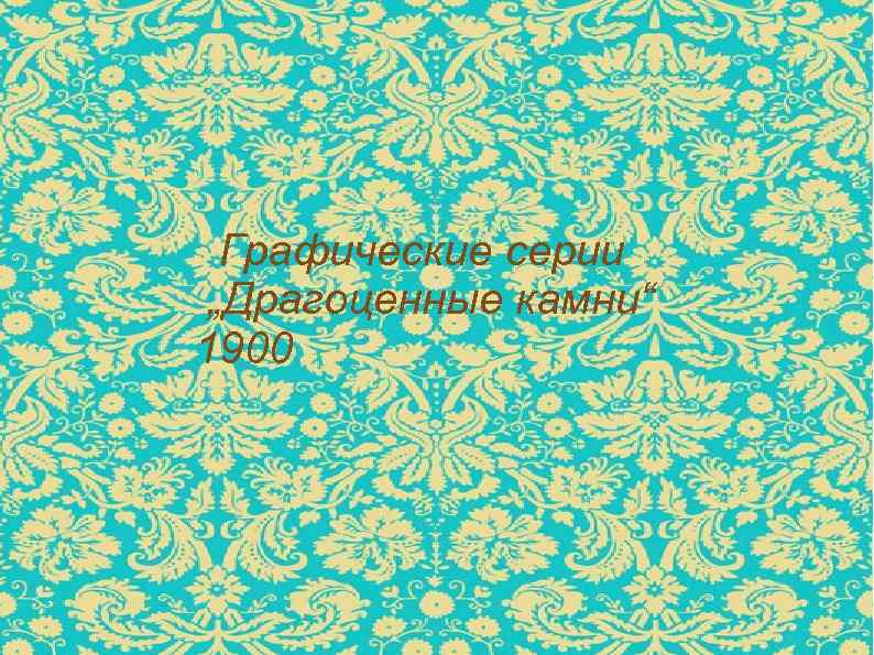 Графические серии „Драгоценные камни“ 1900 